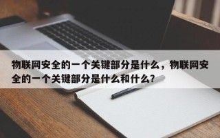 物联网安全的一个关键部分是什么，物联网安全的一个关键部分是什么和什么？