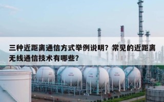 三种近距离通信方式举例说明？常见的近距离无线通信技术有哪些？