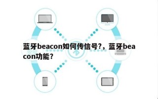 蓝牙beacon如何传信号?，蓝牙beacon功能？