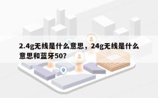 2.4g无线是什么意思，24g无线是什么意思和蓝牙50？
