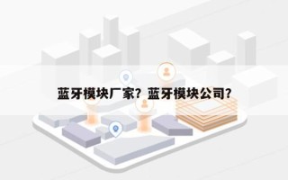 蓝牙模块厂家？蓝牙模块公司？