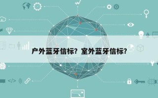 户外蓝牙信标？室外蓝牙信标？