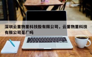 深圳云里物里科技股有限公司，云里物里科技有限公司是厂吗