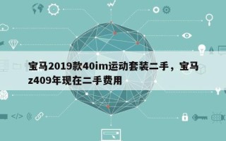 宝马2019款40im运动套装二手，宝马z409年现在二手费用
