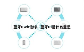 蓝牙uwb信标，蓝牙ui是什么意思