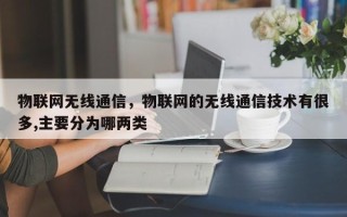 物联网无线通信，物联网的无线通信技术有很多,主要分为哪两类