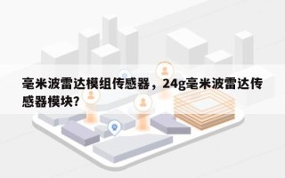 毫米波雷达模组传感器，24g毫米波雷达传感器模块？