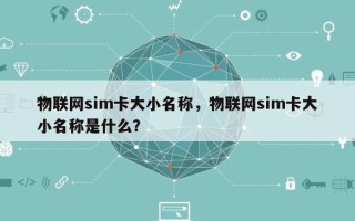 物联网sim卡大小名称，物联网sim卡大小名称是什么？