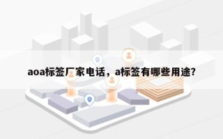aoa标签厂家电话，a标签有哪些用途？