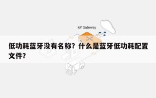 低功耗蓝牙没有名称？什么是蓝牙低功耗配置文件？