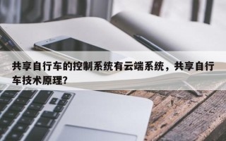 共享自行车的控制系统有云端系统，共享自行车技术原理？