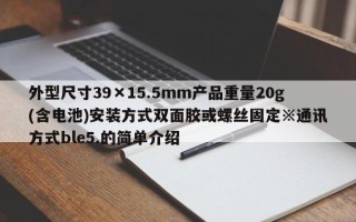 外型尺寸39×15.5mm产品重量20g(含电池)安装方式双面胶或螺丝固定※通讯方式ble5.的简单介绍