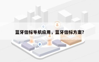 蓝牙信标导航应用，蓝牙信标方案？