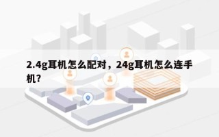 2.4g耳机怎么配对，24g耳机怎么连手机？