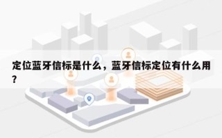 定位蓝牙信标是什么，蓝牙信标定位有什么用？