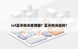 iot蓝牙网关原理图？蓝牙网关组网？