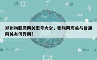 郑州物联网网关型号大全，物联网网关与普通网关有何异同?