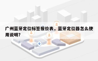 广州蓝牙定位标签报价表，蓝牙定位器怎么使用说明？