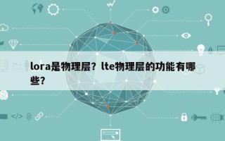 lora是物理层？lte物理层的功能有哪些？