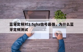 蓝牙定频对2.5ghz信号最强，为什么蓝牙定频测试