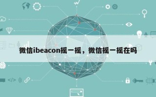 微信ibeacon摇一摇，微信摇一摇在吗