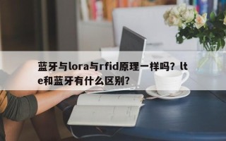 蓝牙与lora与rfid原理一样吗？lte和蓝牙有什么区别？