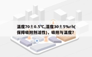 温度70±0.5℃,湿度30±5%rh(保障吸附剂活性)，吸附与温度？
