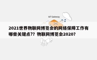 2021世界物联网博览会的网络保障工作有哪些关键点?？物联网博览会2020？