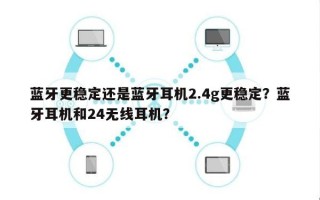 蓝牙更稳定还是蓝牙耳机2.4g更稳定？蓝牙耳机和24无线耳机？