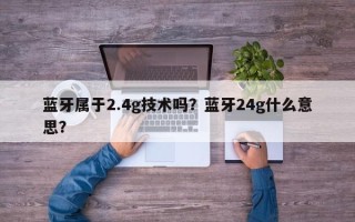 蓝牙属于2.4g技术吗？蓝牙24g什么意思？