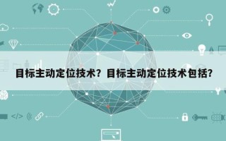 目标主动定位技术？目标主动定位技术包括？