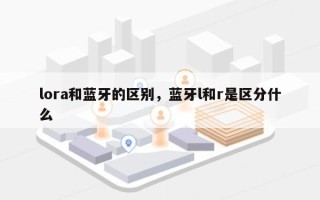 lora和蓝牙的区别，蓝牙l和r是区分什么