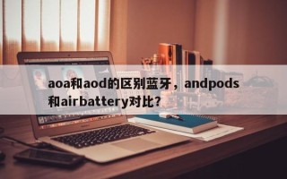 aoa和aod的区别蓝牙，andpods和airbattery对比？