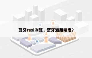 蓝牙rssi测距，蓝牙测距精度？