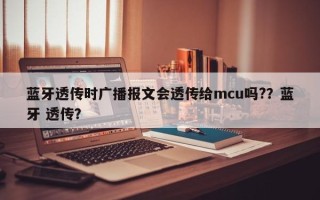 蓝牙透传时广播报文会透传给mcu吗?？蓝牙 透传？