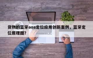 货物的蓝牙aoa定位应用创新案例，蓝牙定位原理图？