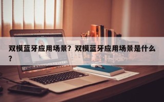 双模蓝牙应用场景？双模蓝牙应用场景是什么？