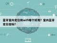 蓝牙室内定位和wifi哪个好用？室内蓝牙定位信标？