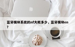 蓝牙模块系统的nf大概多少，蓝牙模块en？