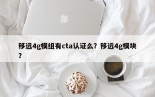 移远4g模组有cta认证么？移远4g模块？