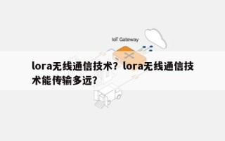 lora无线通信技术？lora无线通信技术能传输多远？