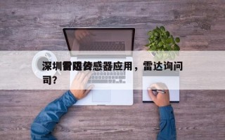 深圳雷达传感器应用，雷达询问深圳有限公司？