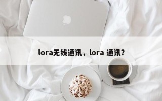 lora无线通讯，lora 通讯？