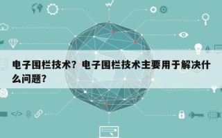 电子围栏技术？电子围栏技术主要用于解决什么问题？