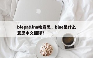 blepa&lna啥意思，blae是什么意思中文翻译？