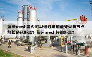 蓝牙mesh是否可以通过增加蓝牙设备节点加长通讯距离？蓝牙mesh传输距离？