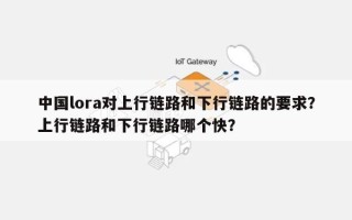 中国lora对上行链路和下行链路的要求？上行链路和下行链路哪个快？