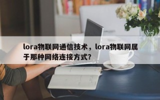 lora物联网通信技术，lora物联网属于那种网络连接方式？