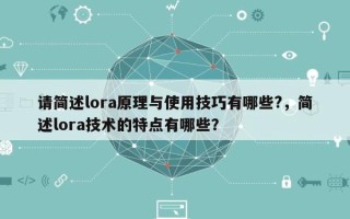 请简述lora原理与使用技巧有哪些?，简述lora技术的特点有哪些？