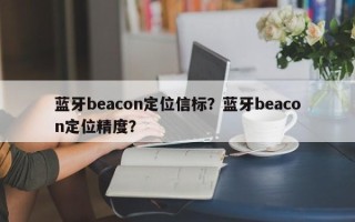 蓝牙beacon定位信标？蓝牙beacon定位精度？